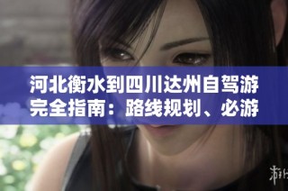 河北衡水到四川达州自驾游完全指南：路线规划、必游景点与美食推荐