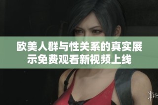 欧美人群与性关系的真实展示免费观看新视频上线
