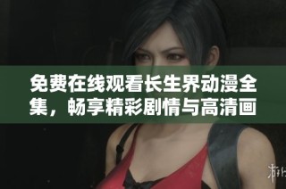 免费在线观看长生界动漫全集，畅享精彩剧情与高清画面内容！