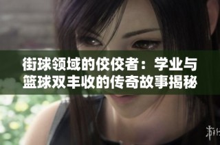 街球领域的佼佼者：学业与篮球双丰收的传奇故事揭秘