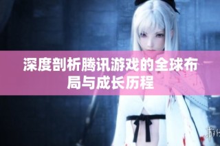 深度剖析腾讯游戏的全球布局与成长历程