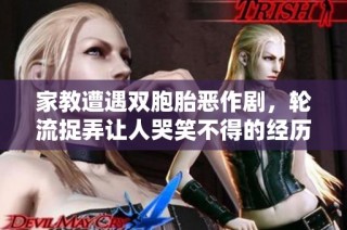 家教遭遇双胞胎恶作剧，轮流捉弄让人哭笑不得的经历