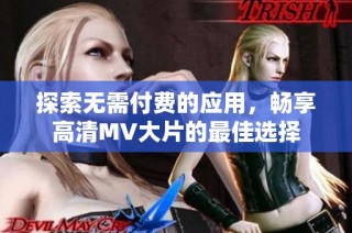 探索无需付费的应用，畅享高清MV大片的最佳选择