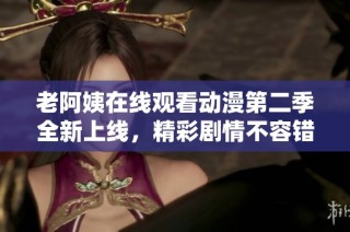 老阿姨在线观看动漫第二季全新上线，精彩剧情不容错过！