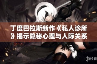 丁度巴拉斯新作《私人诊所》揭示隐秘心理与人际关系的复杂世界