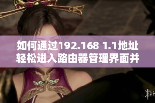 如何通过192.168 1.1地址轻松进入路由器管理界面并进行设置