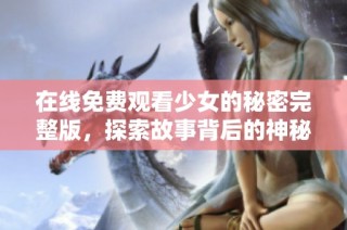 在线免费观看少女的秘密完整版，探索故事背后的神秘情节
