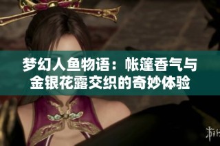 梦幻人鱼物语：帐篷香气与金银花露交织的奇妙体验