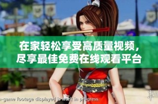 在家轻松享受高质量视频，尽享最佳免费在线观看平台指南