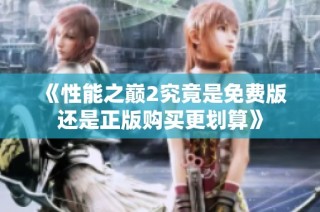 《性能之巅2究竟是免费版还是正版购买更划算》