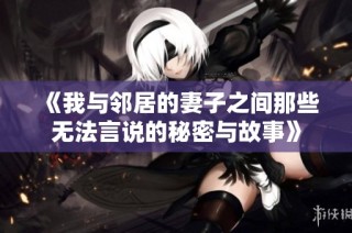 《我与邻居的妻子之间那些无法言说的秘密与故事》