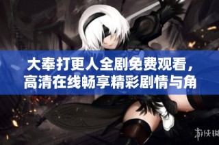 大奉打更人全剧免费观看，高清在线畅享精彩剧情与角色发展