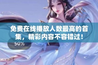 免费在线播放人数最高的首集，精彩内容不容错过！