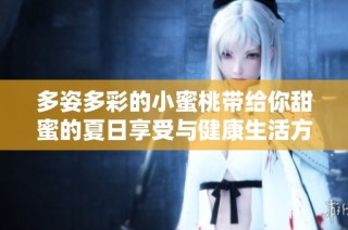 多姿多彩的小蜜桃带给你甜蜜的夏日享受与健康生活方式