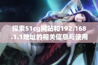 探索51cg网站和192.168.1.1地址的相关信息与使用指南
