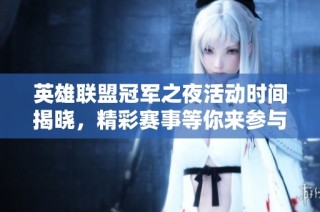 英雄联盟冠军之夜活动时间揭晓，精彩赛事等你来参与