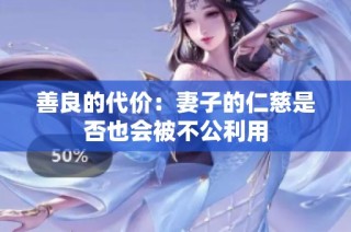 善良的代价：妻子的仁慈是否也会被不公利用