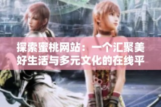 探索蜜桃网站：一个汇聚美好生活与多元文化的在线平台