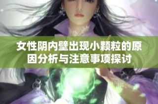 女性阴内壁出现小颗粒的原因分析与注意事项探讨
