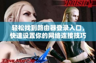 轻松找到路由器登录入口，快速设置你的网络连接技巧分享