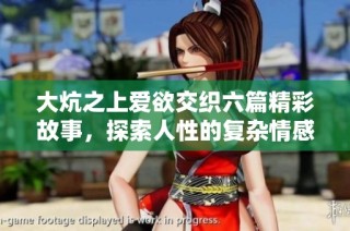 大炕之上爱欲交织六篇精彩故事，探索人性的复杂情感与欲望纠葛