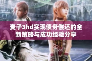麦子3hd实现债务偿还的全新策略与成功经验分享