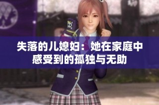 失落的儿媳妇：她在家庭中感受到的孤独与无助