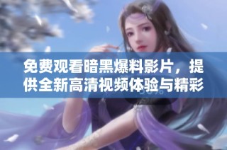 免费观看暗黑爆料影片，提供全新高清视频体验与精彩内容解析
