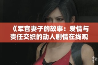 《军官妻子的故事：爱情与责任交织的动人剧情在线观看》