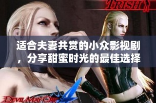 适合夫妻共赏的小众影视剧，分享甜蜜时光的最佳选择