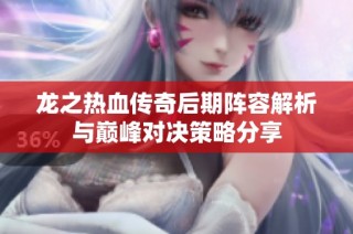 龙之热血传奇后期阵容解析与巅峰对决策略分享