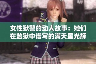 女性狱警的动人故事：她们在监狱中谱写的满天星光辉人生