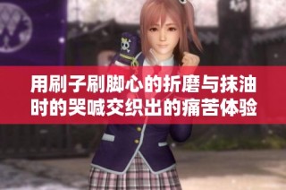 用刷子刷脚心的折磨与抹油时的哭喊交织出的痛苦体验