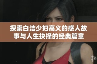 探索白洁少妇高义的感人故事与人生抉择的经典篇章