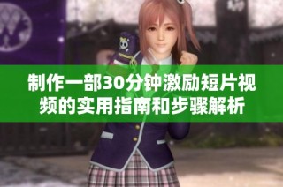 制作一部30分钟激励短片视频的实用指南和步骤解析