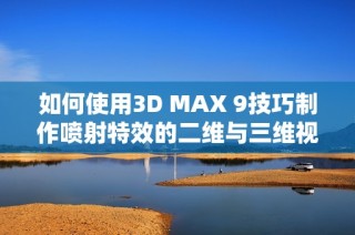 如何使用3D MAX 9技巧制作喷射特效的二维与三维视频教程
