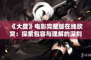 《大度》电影完整版在线欣赏：探索包容与理解的深刻剧情之旅