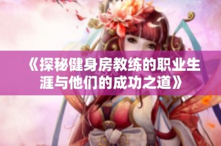 《探秘健身房教练的职业生涯与他们的成功之道》
