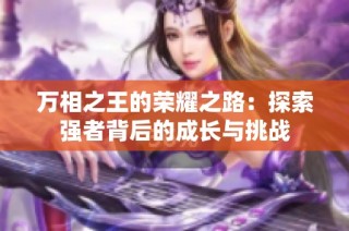 万相之王的荣耀之路：探索强者背后的成长与挑战