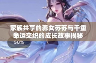 家族共享的养女苏苏与千重命运交织的成长故事揭秘