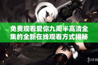 免费观看爱你九周半高清全集的全新在线观看方式揭秘