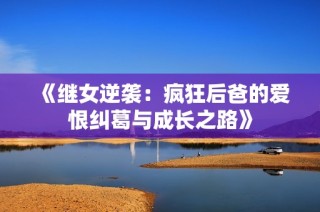 《继女逆袭：疯狂后爸的爱恨纠葛与成长之路》