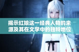揭示红娘这一经典人物的来源及其在文学中的独特地位