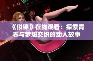 《似锦》在线观看：探索青春与梦想交织的动人故事