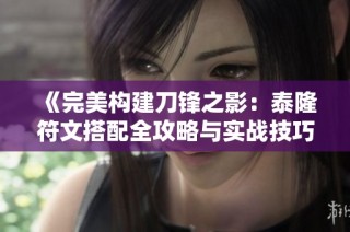 《完美构建刀锋之影：泰隆符文搭配全攻略与实战技巧》