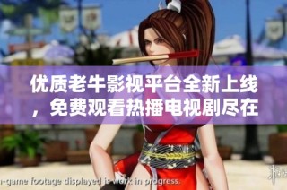 优质老牛影视平台全新上线，免费观看热播电视剧尽在掌握