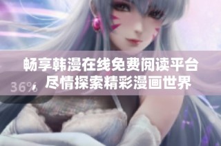 畅享韩漫在线免费阅读平台，尽情探索精彩漫画世界