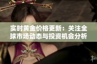 实时黄金价格更新：关注全球市场动态与投资机会分析