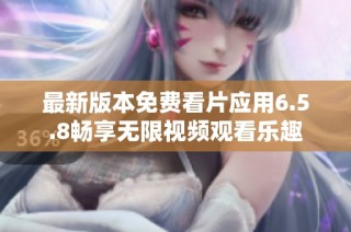 最新版本免费看片应用6.5.8畅享无限视频观看乐趣
