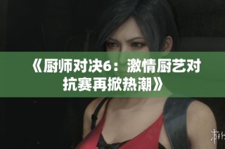 《厨师对决6：激情厨艺对抗赛再掀热潮》